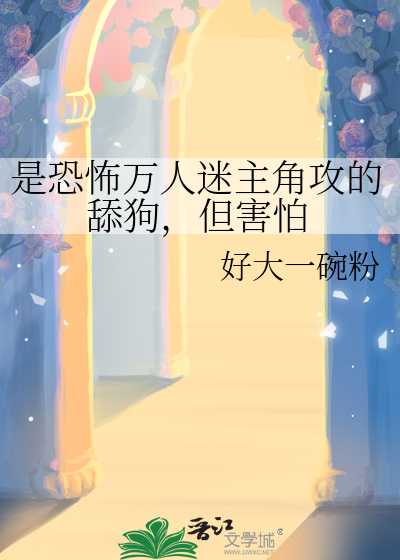是恐怖万人迷主角攻的舔狗，但害怕