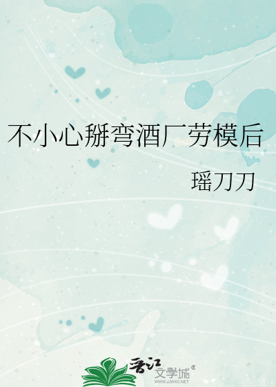 不小心掰弯酒厂劳模后